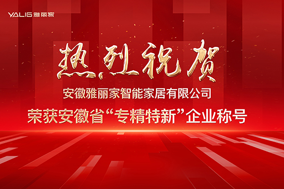 热烈祝贺安徽雅丽家智能家居（jū）有限公司荣获安徽省“专精特新”企业称号